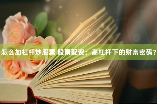 怎么加杠杆炒股票 股票配资：高杠杆下的财富密码？