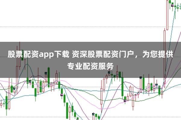 股票配资app下载 资深股票配资门户，为您提供专业配资服务
