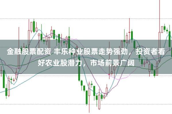 金融股票配资 丰乐种业股票走势强劲，投资者看好农业股潜力，市场前景广阔