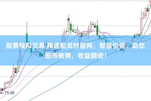 股票模拟交易 精选配资炒股网，智慧投资，助您股市驰骋，收益翻倍！