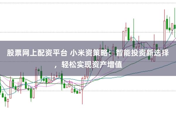 股票网上配资平台 小米资策略：智能投资新选择，轻松实现资产增值