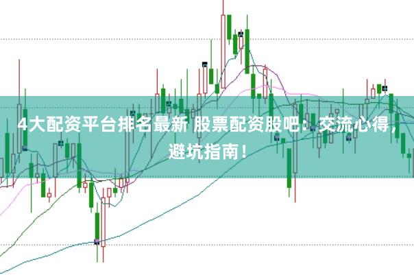 4大配资平台排名最新 股票配资股吧：交流心得，避坑指南！
