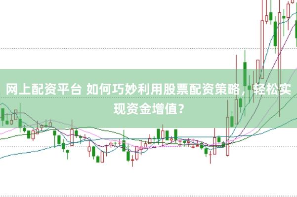 网上配资平台 如何巧妙利用股票配资策略，轻松实现资金增值？
