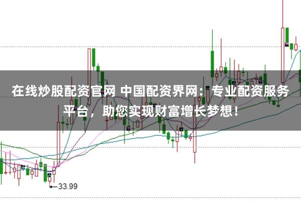 在线炒股配资官网 中国配资界网：专业配资服务平台，助您实现财富增长梦想！