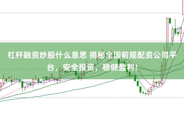 杠杆融资炒股什么意思 揭秘全国前规配资公司平台，安全投资，稳健盈利！
