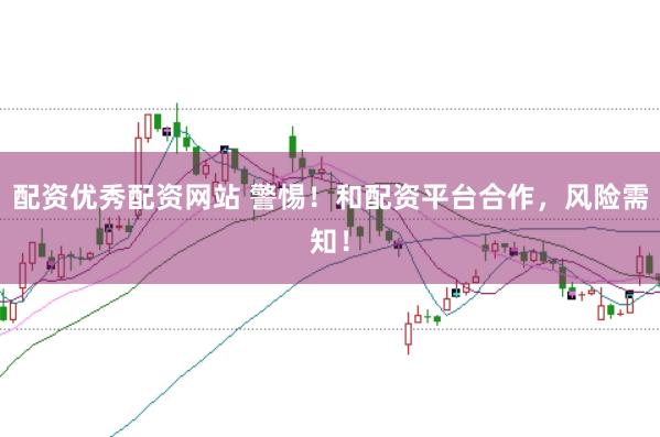配资优秀配资网站 警惕！和配资平台合作，风险需知！