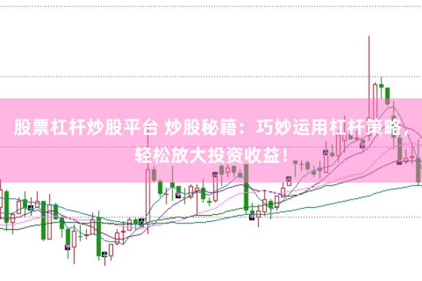 股票杠杆炒股平台 炒股秘籍：巧妙运用杠杆策略，轻松放大投资收益！