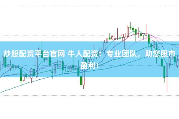 炒股配资平台官网 牛人配资：专业团队，助您股市盈利！