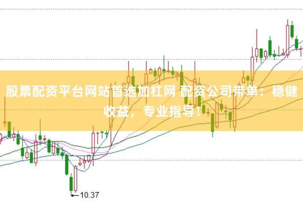 股票配资平台网站首选加杠网 配资公司带单：稳健收益，专业指导！