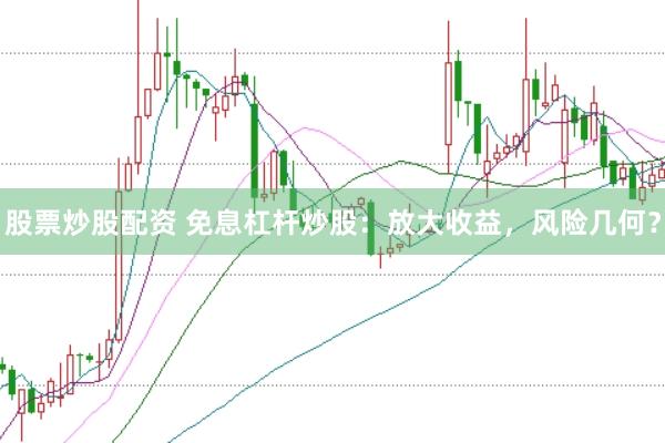 股票炒股配资 免息杠杆炒股：放大收益，风险几何？