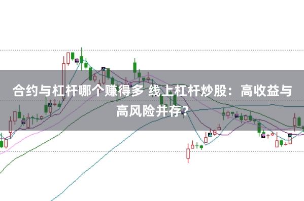 合约与杠杆哪个赚得多 线上杠杆炒股：高收益与高风险并存？
