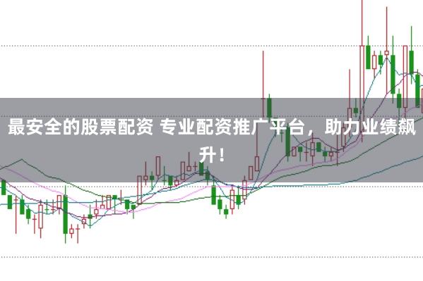 最安全的股票配资 专业配资推广平台，助力业绩飙升！