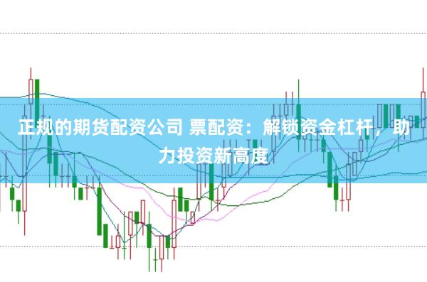 正规的期货配资公司 票配资：解锁资金杠杆，助力投资新高度
