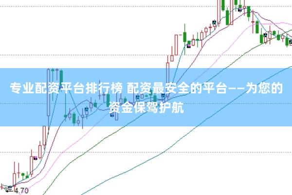 专业配资平台排行榜 配资最安全的平台——为您的资金保驾护航
