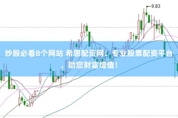 炒股必看8个网站 希恩配资网：专业股票配资平台，助您财富增值！