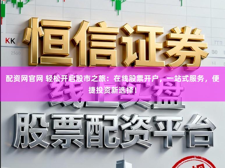 配资网官网 轻松开启股市之旅：在线股票开户，一站式服务，便捷投资新选择！