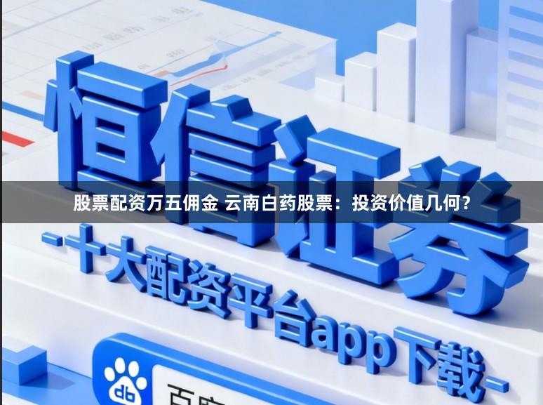 股票配资万五佣金 云南白药股票：投资价值几何？