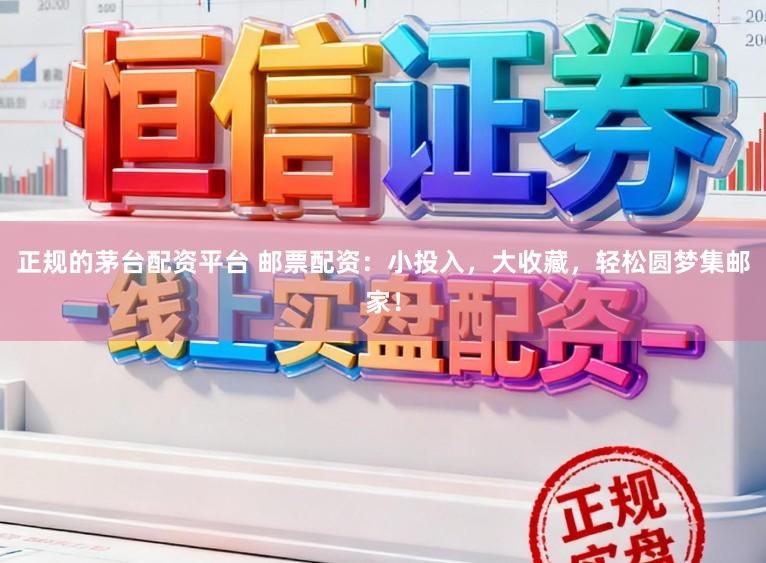 正规的茅台配资平台 邮票配资：小投入，大收藏，轻松圆梦集邮家！