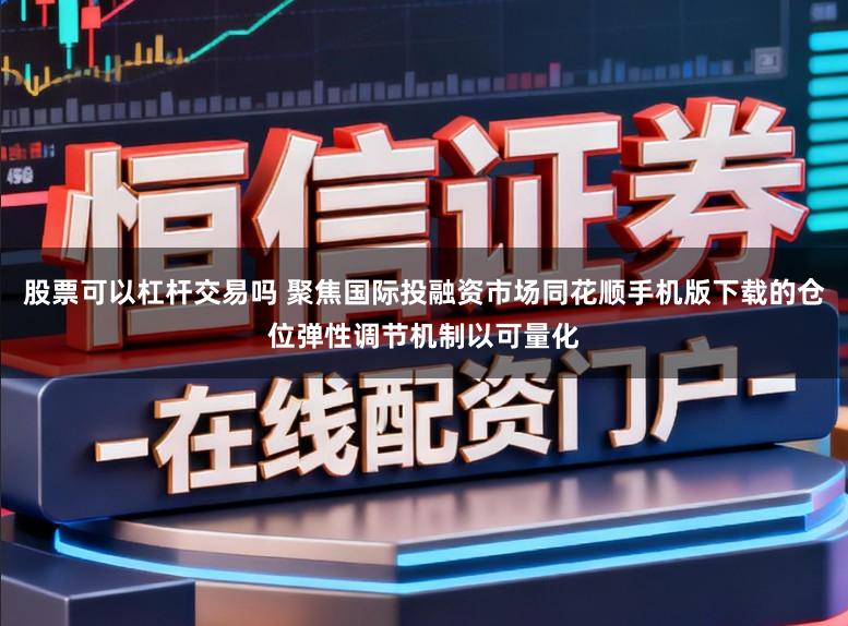 股票可以杠杆交易吗 聚焦国际投融资市场同花顺手机版下载的仓位弹性调节机制以可量化