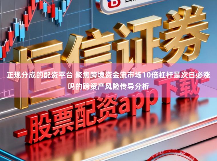 正规分成的配资平台 聚焦跨境资金流市场10倍杠杆是次日必涨吗的跨资产风险传导分析