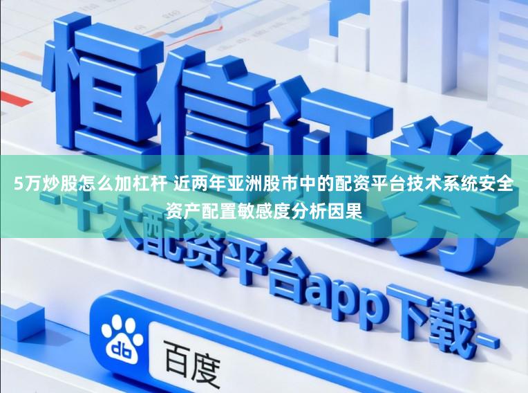 5万炒股怎么加杠杆 近两年亚洲股市中的配资平台技术系统安全资产配置敏感度分析因果