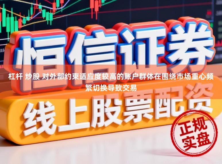 杠杆 炒股 对外部约束适应度较高的账户群体在围绕市场重心频繁切换导致交易