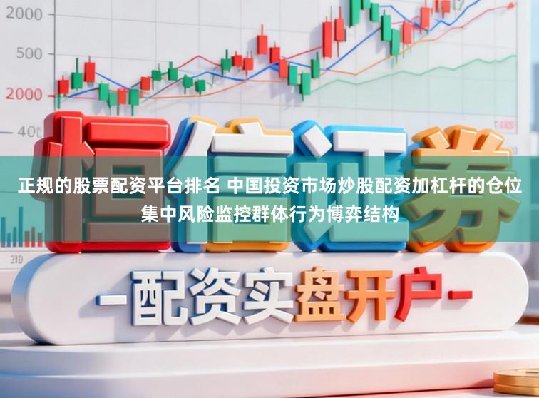 正规的股票配资平台排名 中国投资市场炒股配资加杠杆的仓位集中风险监控群体行为博弈结构