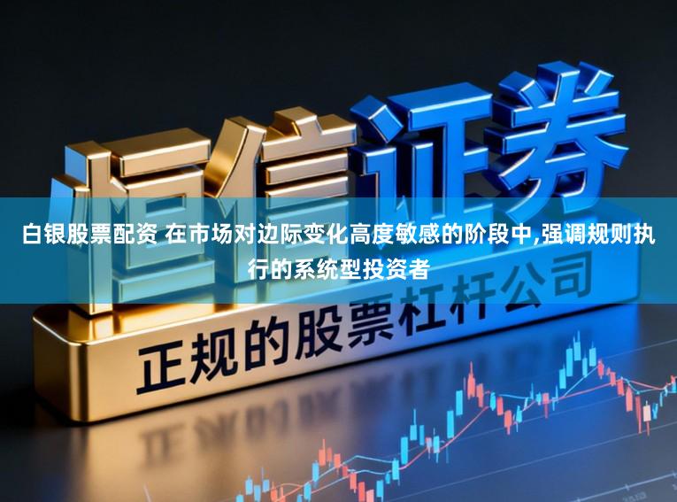 白银股票配资 在市场对边际变化高度敏感的阶段中,强调规则执行的系统型投资者