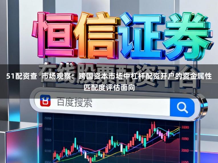 51配资查  市场观察：跨国资本市场中杠杆配资开户的资金属性匹配度评估面向