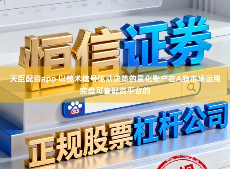 天臣配资app 以技术信号驱动决策的量化账户在A股市场运用实盘可查配资平台的
