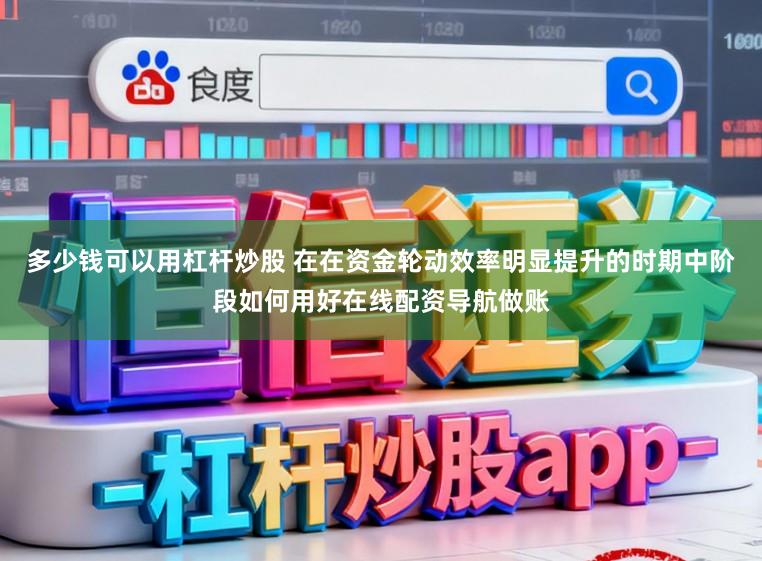 多少钱可以用杠杆炒股 在在资金轮动效率明显提升的时期中阶段如何用好在线配资导航做账