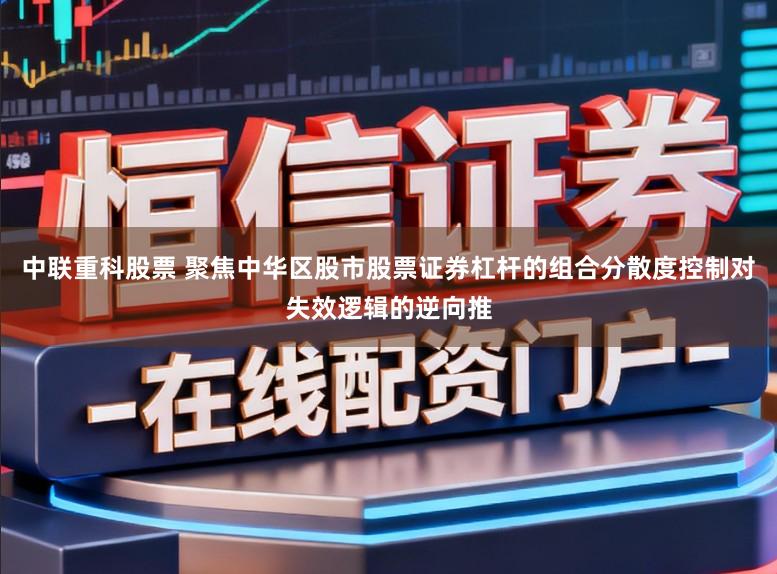 中联重科股票 聚焦中华区股市股票证券杠杆的组合分散度控制对失效逻辑的逆向推
