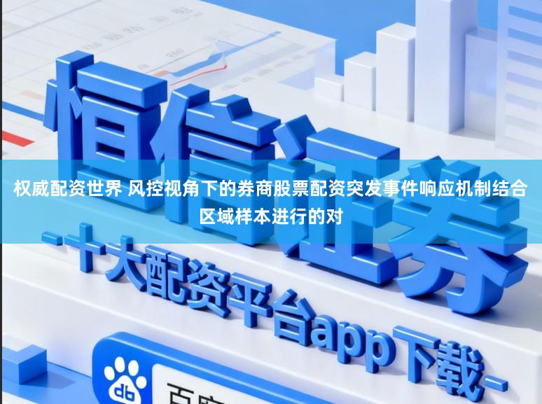 权威配资世界 风控视角下的券商股票配资突发事件响应机制结合区域样本进行的对