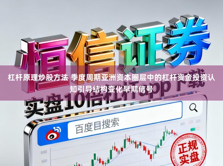 杠杆原理炒股方法 季度周期亚洲资本圈层中的杠杆资金投资认知引导结构变化早期信号