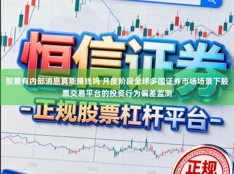 股票有内部消息真能赚钱吗 月度阶段全球多国证券市场场景下股票交易平台的投资行为偏差监测
