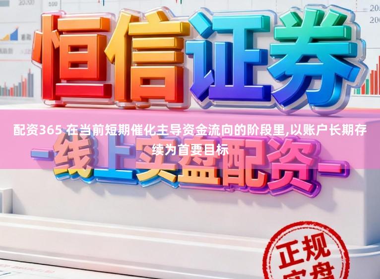 配资365 在当前短期催化主导资金流向的阶段里,以账户长期存续为首要目标
