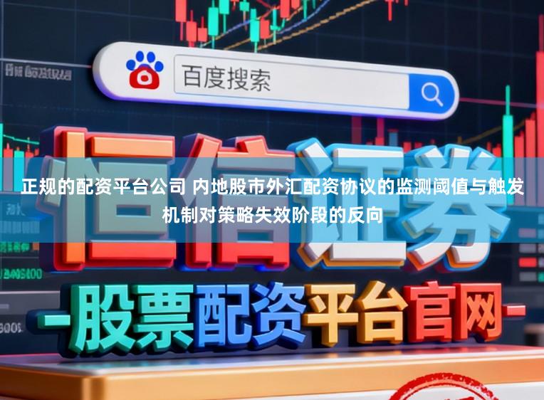 正规的配资平台公司 内地股市外汇配资协议的监测阈值与触发机制对策略失效阶段的反向