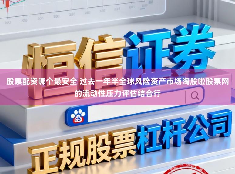 股票配资哪个最安全 过去一年半全球风险资产市场淘股啦股票网的流动性压力评估结合行
