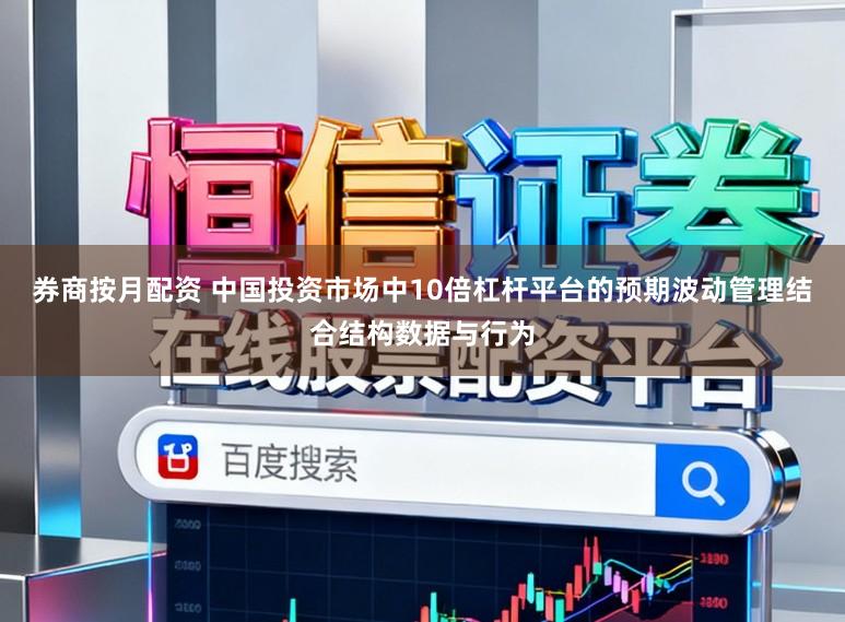 券商按月配资 中国投资市场中10倍杠杆平台的预期波动管理结合结构数据与行为