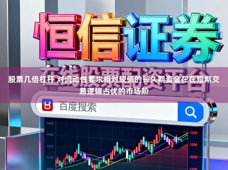 股票几倍杠杆 对流动性要求相对较低的长久期资金在在短期交易逻辑占优的市场阶
