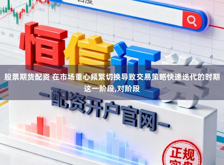 股票期货配资 在市场重心频繁切换导致交易策略快速迭代的时期这一阶段,对阶段