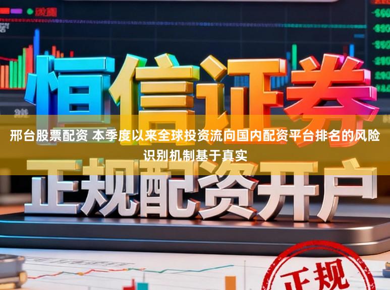 邢台股票配资 本季度以来全球投资流向国内配资平台排名的风险识别机制基于真实