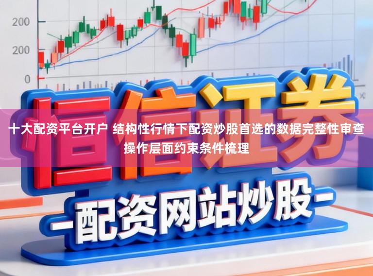 十大配资平台开户 结构性行情下配资炒股首选的数据完整性审查操作层面约束条件梳理