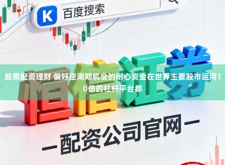 股票配资理财 偏好逆周期机会的耐心资金在世界主要股市运用10倍的杠杆平台都