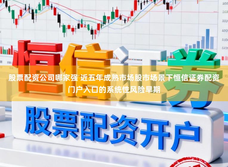 股票配资公司哪家强 近五年成熟市场股市场景下恒信证券配资门户入口的系统性风险早期