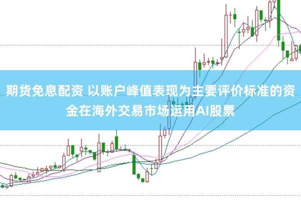 期货免息配资 以账户峰值表现为主要评价标准的资金在海外交易市场运用AI股票