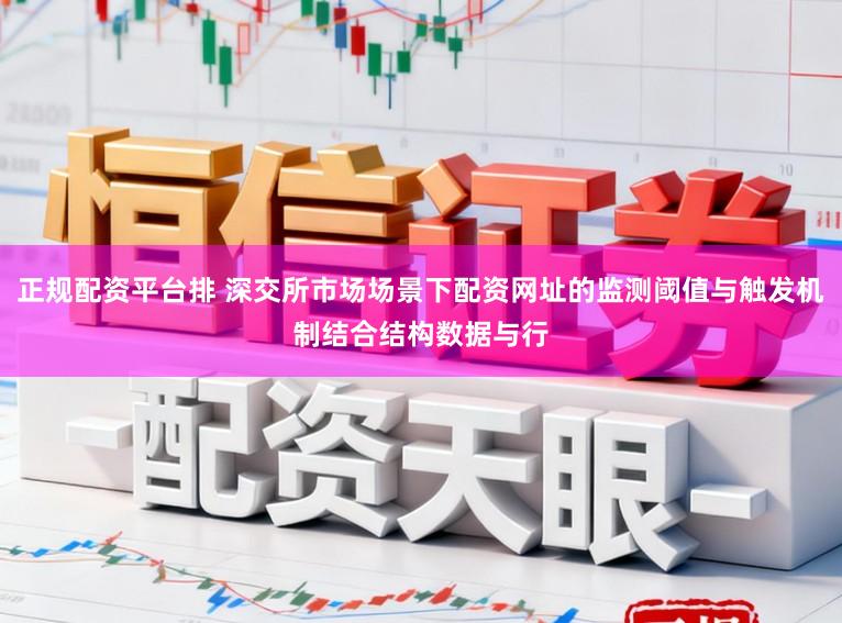 正规配资平台排 深交所市场场景下配资网址的监测阈值与触发机制结合结构数据与行