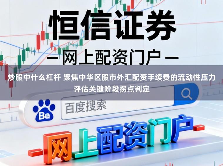 炒股中什么杠杆 聚焦中华区股市外汇配资手续费的流动性压力评估关键阶段拐点判定
