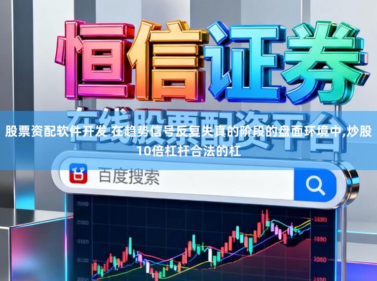 股票资配软件开发 在趋势信号反复失真的阶段的盘面环境中,炒股10倍杠杆合法的杠
