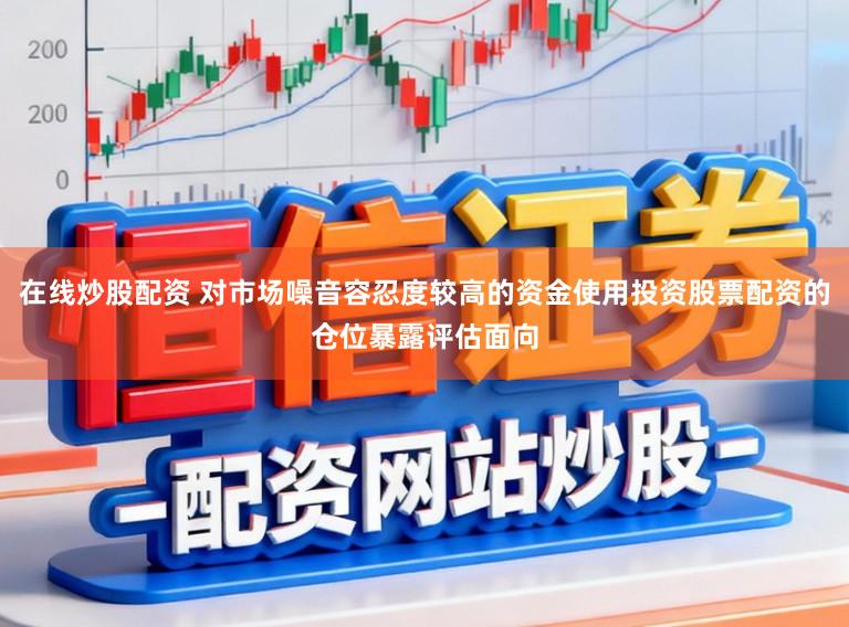 在线炒股配资 对市场噪音容忍度较高的资金使用投资股票配资的仓位暴露评估面向